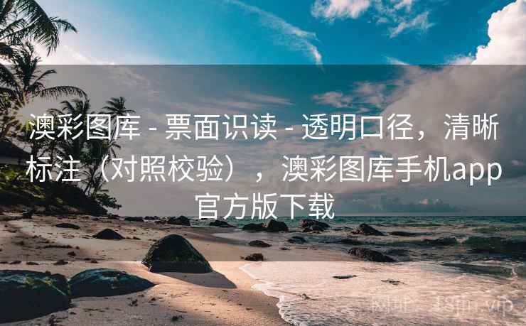 澳彩图库 - 票面识读 - 透明口径，清晰标注（对照校验），澳彩图库手机app官方版下载