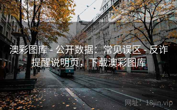澳彩图库 - 公开数据：常见误区 - 反诈提醒说明页，下载澳彩图库