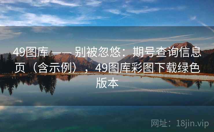 49图库 —— 别被忽悠：期号查询信息页（含示例），49图库彩图下载绿色版本
