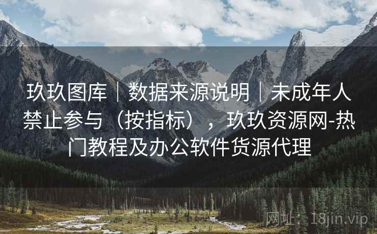 玖玖图库｜数据来源说明｜未成年人禁止参与（按指标），玖玖资源网-热门教程及办公软件货源代理