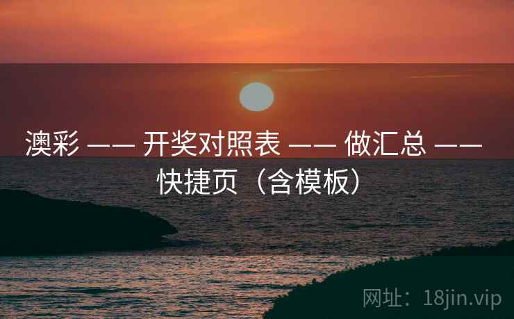 澳彩 —— 开奖对照表 —— 做汇总 —— 快捷页(含模板) 澳彩 —— 开奖对照表 —— 做汇总 —— 快捷页(含模板)