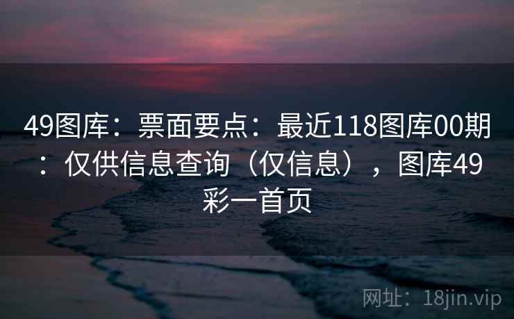 49图库：票面要点：最近118图库00期：仅供信息查询（仅信息），图库49彩一首页