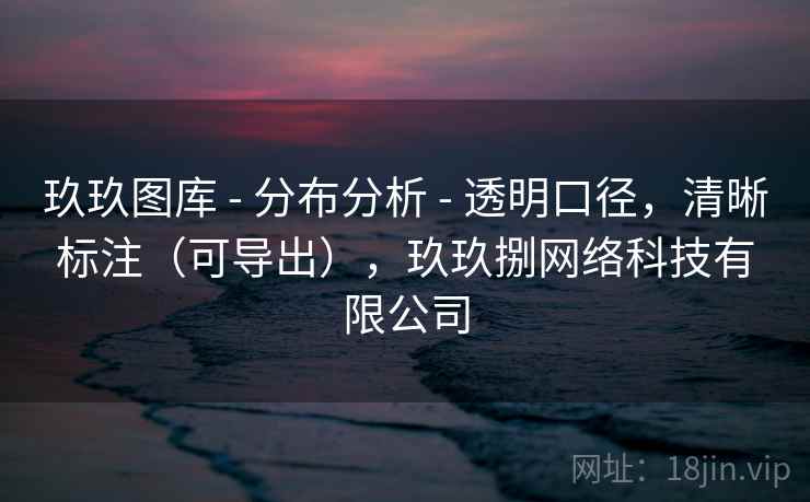 玖玖图库 - 分布分析 - 透明口径，清晰标注（可导出），玖玖捌网络科技有限公司