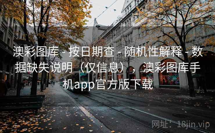 澳彩图库 - 按日期查 - 随机性解释 - 数据缺失说明（仅信息），澳彩图库手机app官方版下载