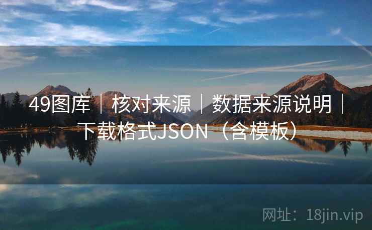 49图库｜核对来源｜数据来源说明｜下载格式JSON（含模板）