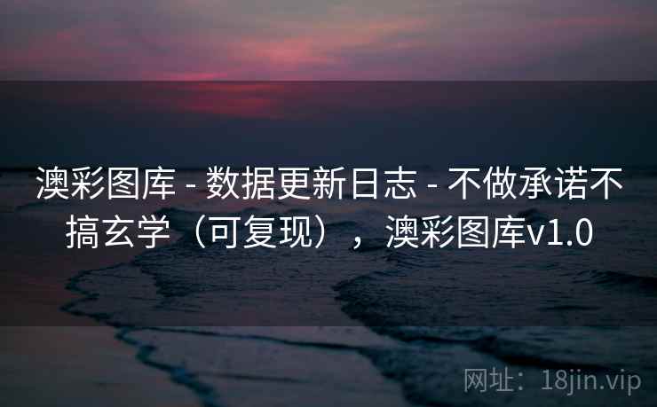 澳彩图库 - 数据更新日志 - 不做承诺不搞玄学(可复现),澳彩图库v1.0 澳彩图库 - 数据更新日志 - 不做承诺不搞玄学(可复现),澳彩图库v1.0