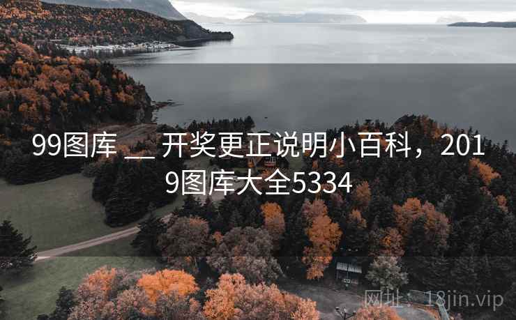 99图库 __ 开奖更正说明小百科，2019图库大全5334