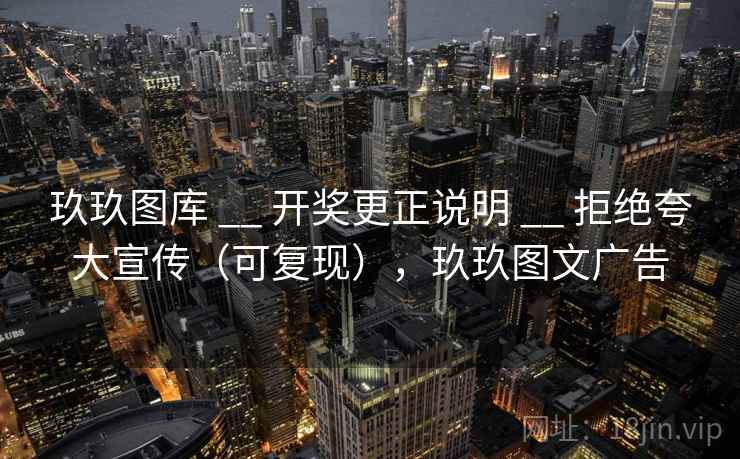玖玖图库 __ 开奖更正说明 __ 拒绝夸大宣传（可复现），玖玖图文广告