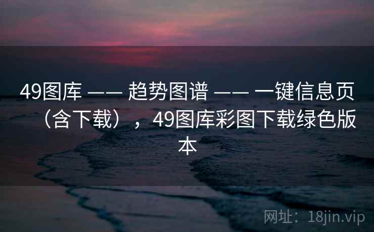 49图库 —— 趋势图谱 —— 一键信息页（含下载），49图库彩图下载绿色版本