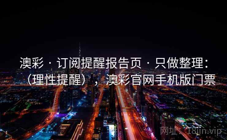 澳彩 · 订阅提醒报告页 · 只做整理：（理性提醒），澳彩官网手机版门票