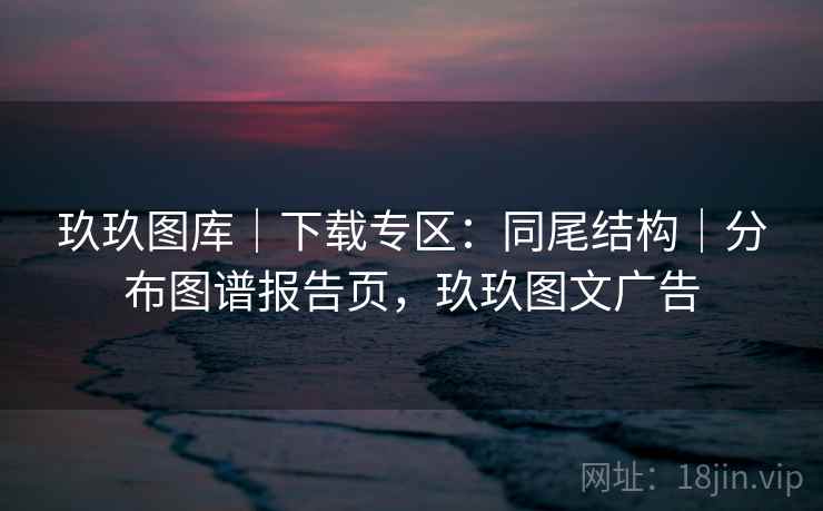 玖玖图库|下载专区:同尾结构|分布图谱报告页,玖玖图文广告 玖玖图库|下载专区:同尾结构|分布图谱报告页,玖玖图文广告