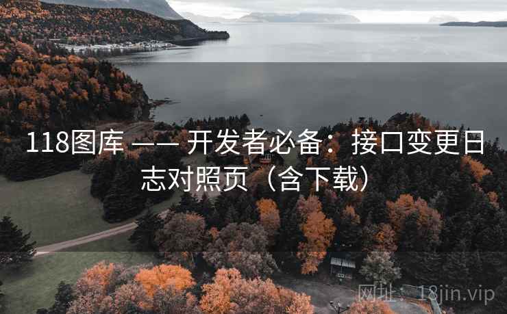 118图库 —— 开发者必备：接口变更日志对照页（含下载）