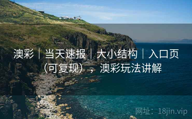 澳彩|当天速报|大小结构|入口页(可复现),澳彩玩法讲解 澳彩|当天速报|大小结构|入口页(可复现),澳彩玩法讲解
