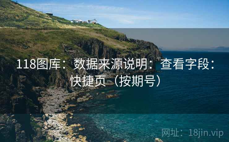 118图库：数据来源说明：查看字段：快捷页（按期号）