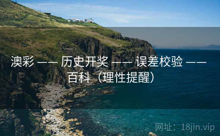 澳彩 —— 历史开奖 —— 误差校验 —— 百科（理性提醒）