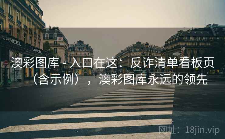 澳彩图库 - 入口在这：反诈清单看板页（含示例），澳彩图库永远的领先