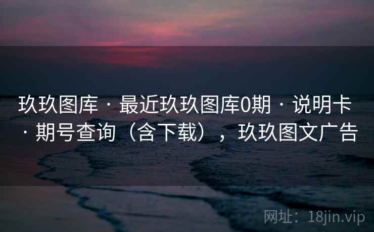 玖玖图库 · 最近玖玖图库0期 · 说明卡 · 期号查询（含下载），玖玖图文广告