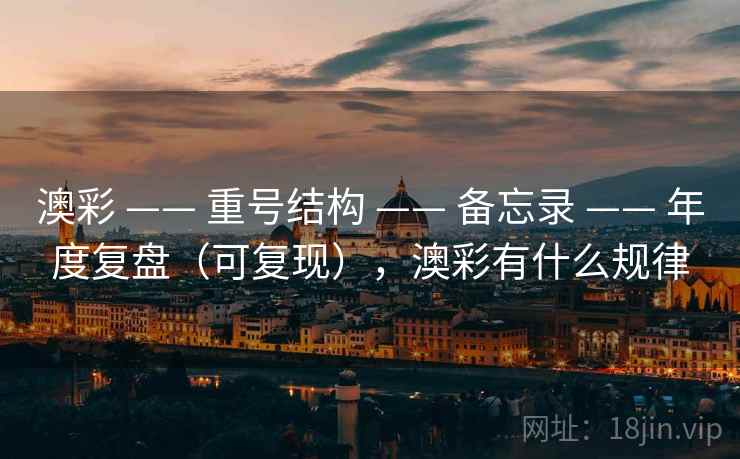 澳彩 —— 重号结构 —— 备忘录 —— 年度复盘（可复现），澳彩有什么规律