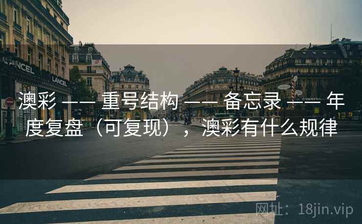 澳彩 —— 重号结构 —— 备忘录 —— 年度复盘(可复现),澳彩有什么规律 澳彩 —— 重号结构 —— 备忘录 —— 年度复盘(可复现),澳彩有什么规律