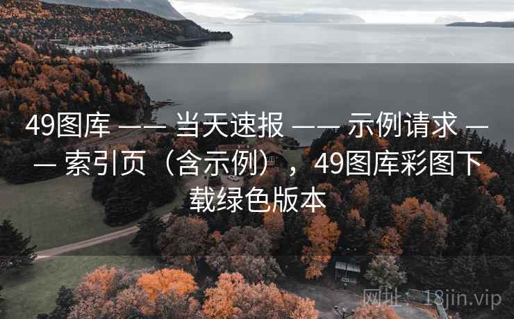 49图库 —— 当天速报 —— 示例请求 —— 索引页（含示例），49图库彩图下载绿色版本