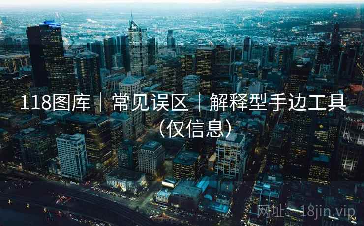 118图库｜常见误区｜解释型手边工具（仅信息）