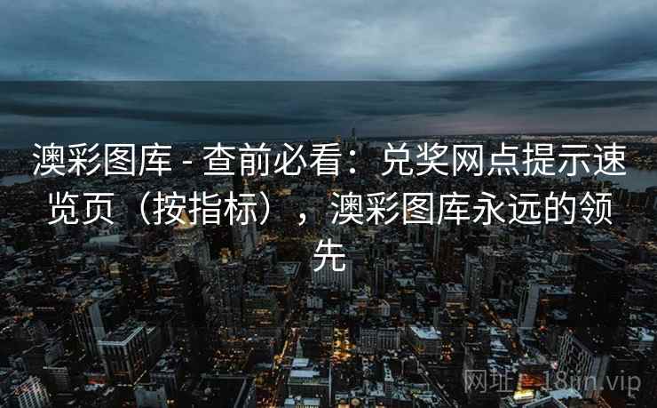 澳彩图库 - 查前必看：兑奖网点提示速览页（按指标），澳彩图库永远的领先