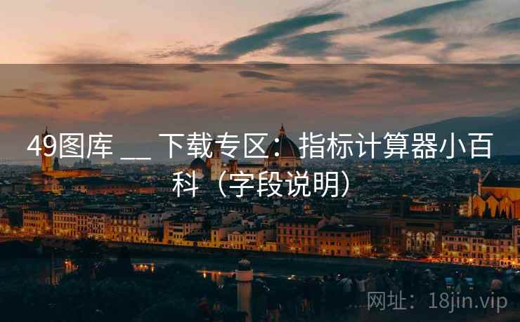 49图库 __ 下载专区：指标计算器小百科（字段说明）