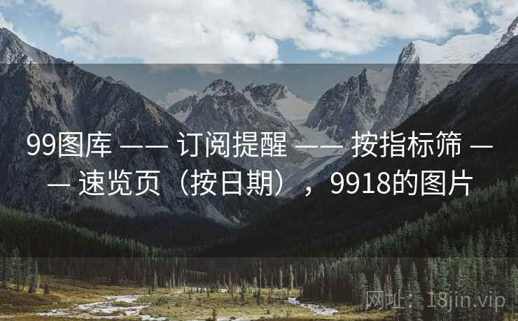 99图库 —— 订阅提醒 —— 按指标筛 —— 速览页（按日期），9918的图片
